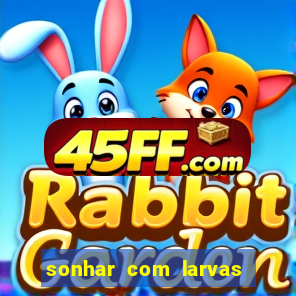 sonhar com larvas no jogo do bicho